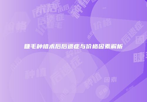 睫毛种植术后后遗症与价格因素解析