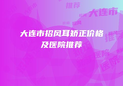 大连市招风耳矫正价格及医院推荐