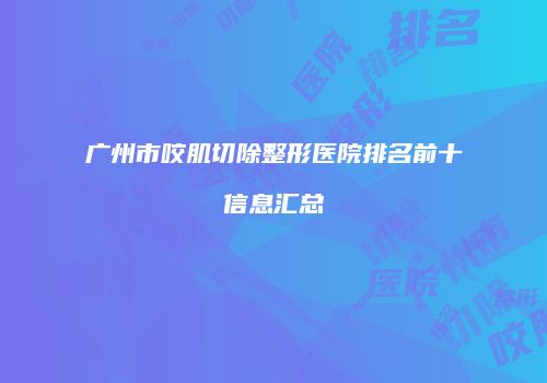 广州市咬肌切除整形医院排名前十信息汇总