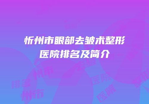 忻州市眼部去皱术整形医院排名及简介