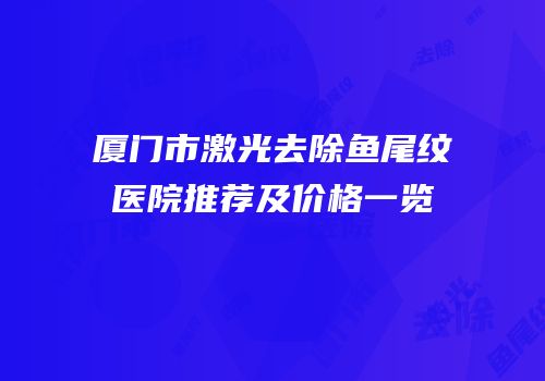 厦门市激光去除鱼尾纹医院推荐及价格一览