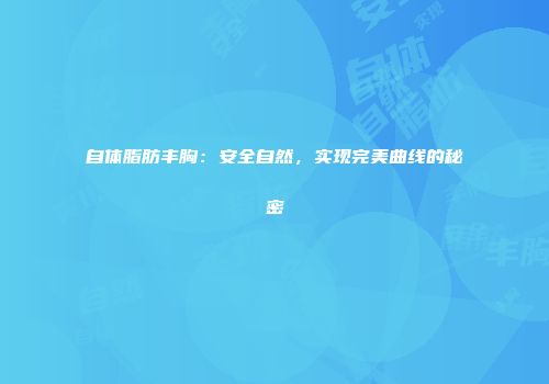 自体脂肪丰胸：安全自然，实现完美曲线的秘密