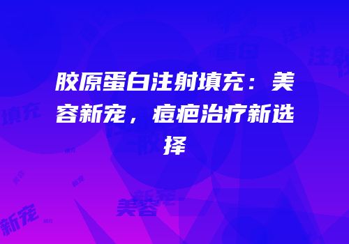胶原蛋白注射填充：美容新宠，痘疤治疗新选择