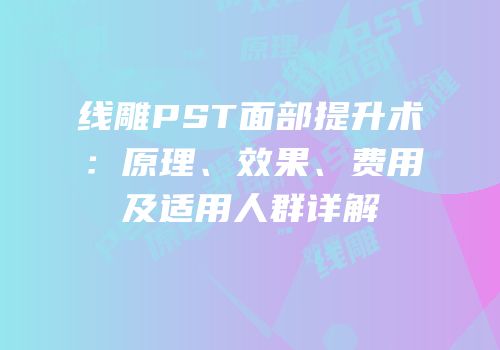 线雕PST面部提升术：原理、效果、费用及适用人群详解