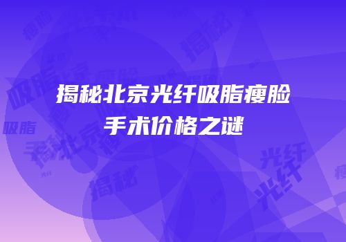 揭秘北京光纤吸脂瘦脸手术价格之谜