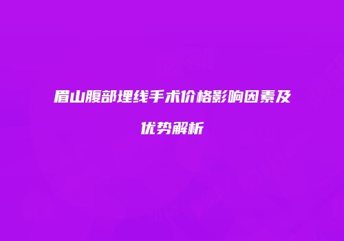 眉山腹部埋线手术价格影响因素及优势解析