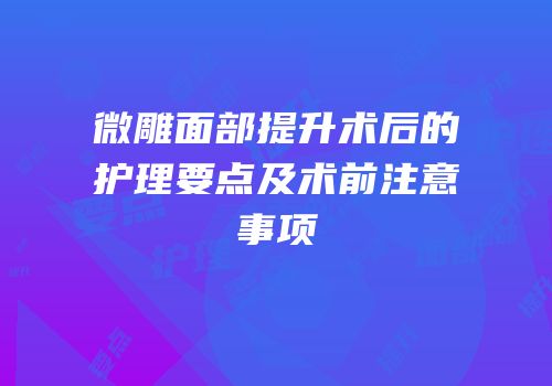 微雕面部提升术后的护理要点及术前注意事项