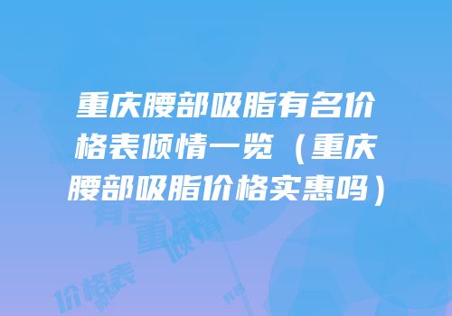 重庆腰部吸脂有名价格表倾情一览（重庆腰部吸脂价格实惠吗）