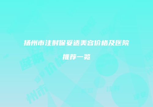 扬州市注射保妥适美容价格及医院推荐一览