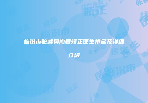 临汾市驼峰鼻修复矫正医生排名及详细介绍