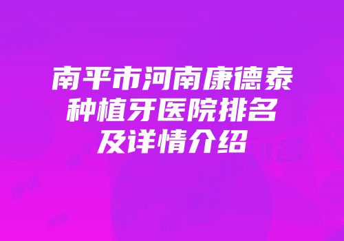 南平市河南康德泰种植牙医院排名及详情介绍