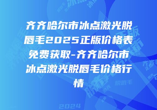 齐齐哈尔市冰点激光脱唇毛2025正版价格表免费获取-齐齐哈尔市冰点激光脱唇毛价格行情