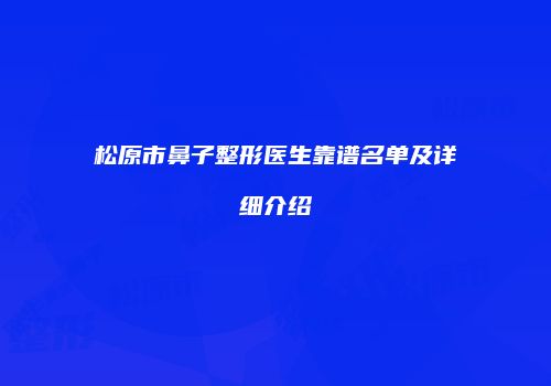 松原市鼻子整形医生靠谱名单及详细介绍