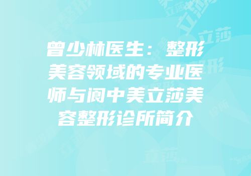 曾少林医生：整形美容领域的专业医师与阆中美立莎美容整形诊所简介