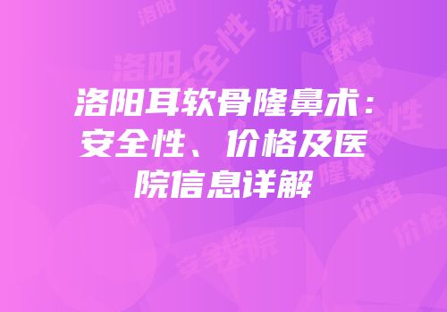 洛阳耳软骨隆鼻术：安全性、价格及医院信息详解