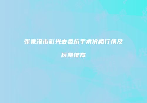张家港市彩光去痘坑手术价格行情及医院推荐