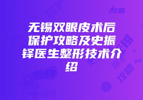 无锡双眼皮术后保护攻略及史振铎医生整形技术介绍