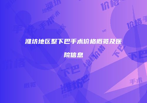潍坊地区整下巴手术价格概览及医院信息