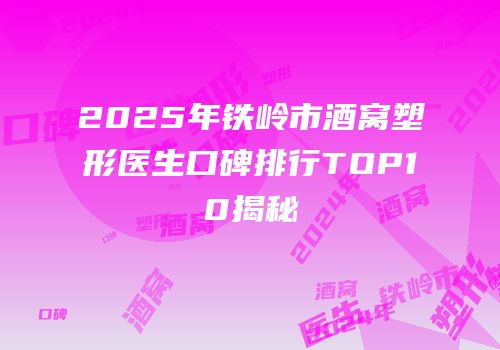 2025年铁岭市酒窝塑形医生口碑排行TOP10揭秘