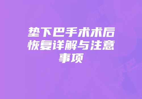 垫下巴手术术后恢复详解与注意事项