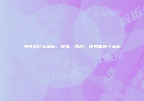 激光治疗太田痣：效果、费用、注意事项全解析