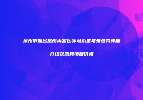 泉州市知名整形美容医师马永奎与朱燕秀详细介绍及服务项目价格