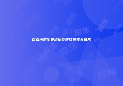 南京市阻生牙齿治疗医院推荐与排名
