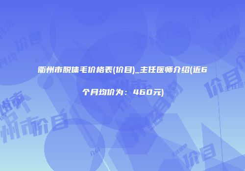 衢州市脱体毛价格表(价目)_主任医师介绍(近6个月均价为：460元)