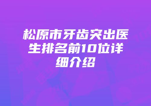松原市牙齿突出医生排名前10位详细介绍