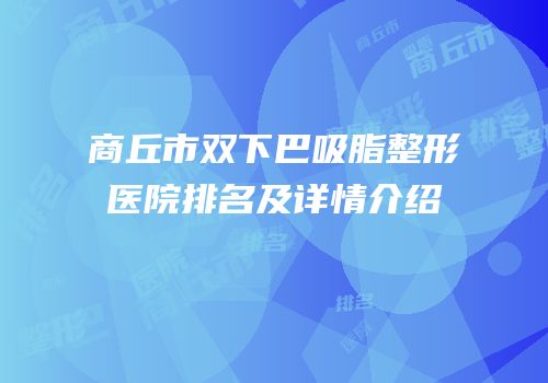 商丘市双下巴吸脂整形医院排名及详情介绍