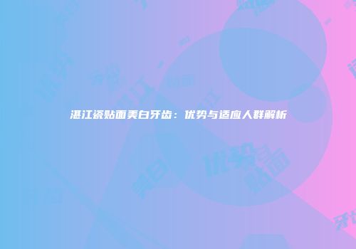 湛江瓷贴面美白牙齿：优势与适应人群解析