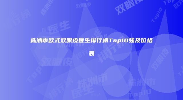 株洲市欧式双眼皮医生排行榜Top10强及价格表