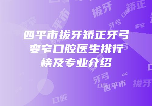 四平市拔牙矫正牙弓变窄口腔医生排行榜及专业介绍