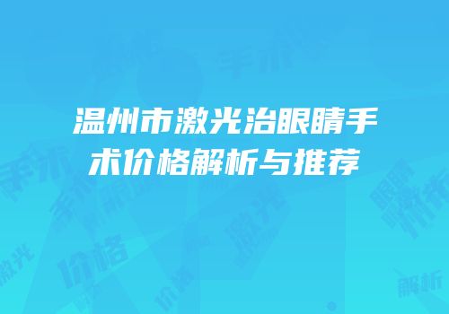 温州市激光治眼睛手术价格解析与推荐