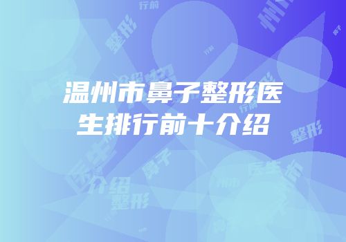 温州市鼻子整形医生排行前十介绍