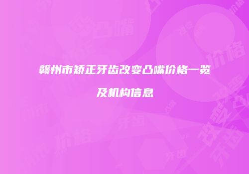 赣州市矫正牙齿改变凸嘴价格一览及机构信息