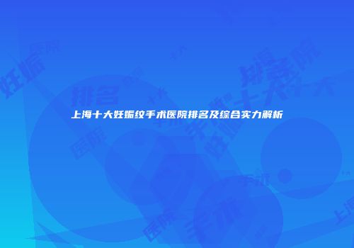 上海十大妊娠纹手术医院排名及综合实力解析