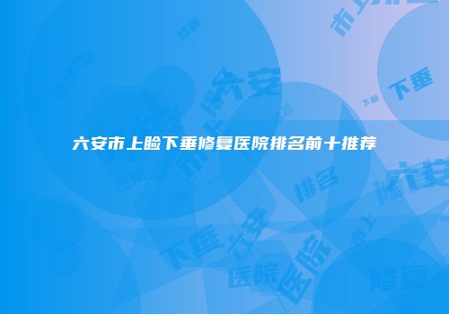 六安市上睑下垂修复医院排名前十推荐
