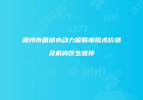 梧州市面部水动力吸脂瘦脸术价格及机构医生推荐