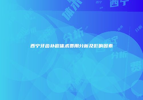 西宁牙齿补嵌体术费用分析及影响因素