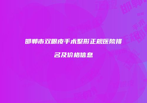 邯郸市双眼皮手术整形正规医院排名及价格信息