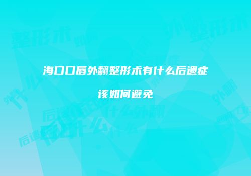 海口口唇外翻整形术有什么后遗症该如何避免