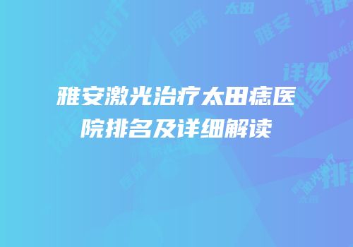 雅安激光治疗太田痣医院排名及详细解读
