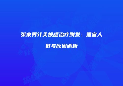 张家界针灸拔罐治疗脱发：适宜人群与原因解析