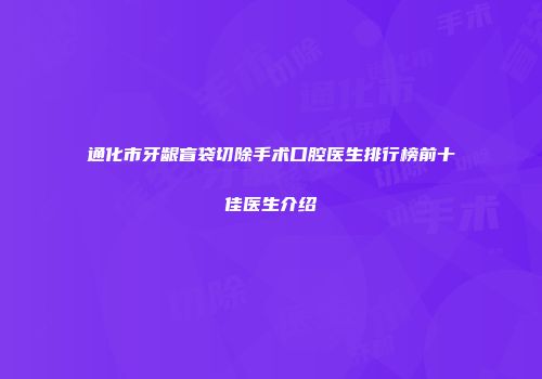 通化市牙龈盲袋切除手术口腔医生排行榜前十佳医生介绍