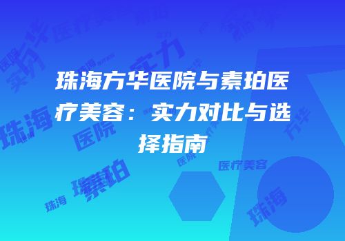 珠海方华医院与素珀医疗美容：实力对比与选择指南