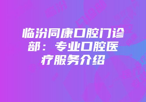 临汾同康口腔门诊部：专业口腔医疗服务介绍