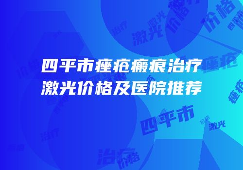 四平市痤疮瘢痕治疗激光价格及医院推荐