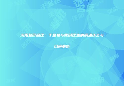 沈阳整形名医：于金艳与张剑医生的精湛技艺与口碑解析