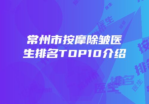 常州市按摩除皱医生排名TOP10介绍
